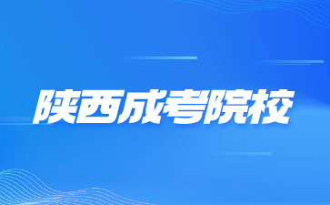 2024年陕西成人高考院校有哪些？